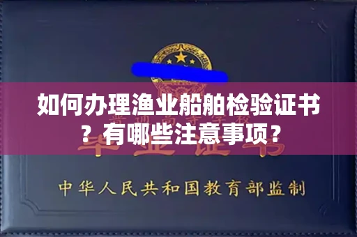 全国如何办理渔业船舶检验证书?有哪些注意事项?