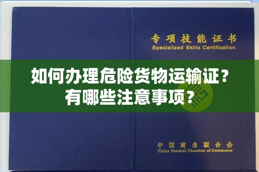 全国如何办理危险货物运输证?有哪些注意事项?