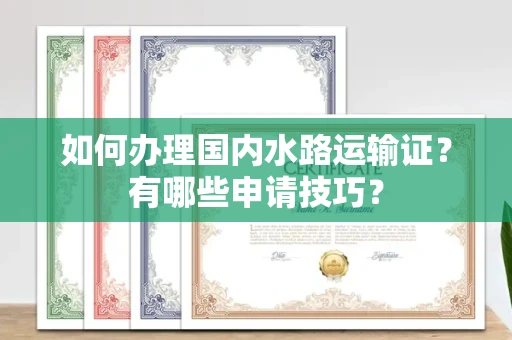 全国如何办理国内水路运输证?有哪些申请技巧?
