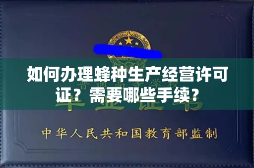 全国如何办理蜂种生产经营许可证?需要哪些手续?