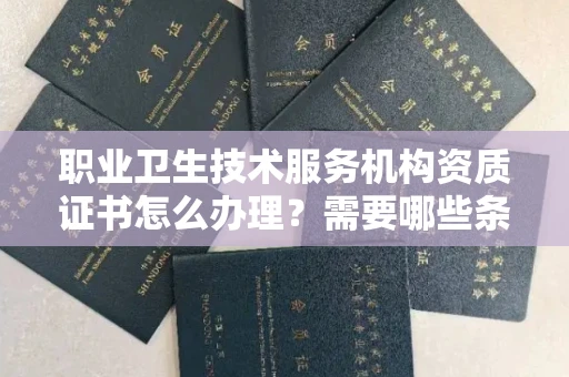 全国职业卫生技术服务机构资质证书怎么办理?需要哪些条件?