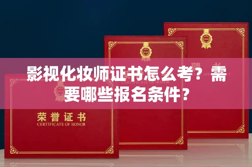 全国影视化妆师证书怎么考？需要哪些报名条件？