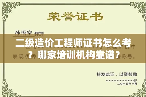 全国二级造价工程师证书怎么考?哪家培训机构靠谱?