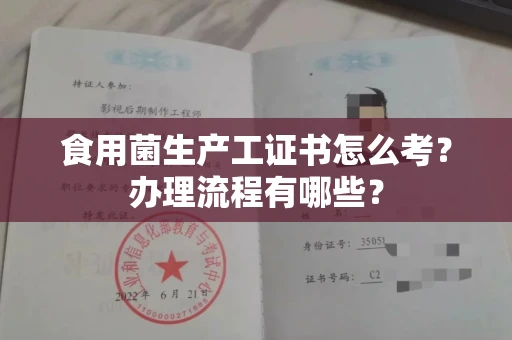 全国食用菌生产工证书怎么考?办理流程有哪些?