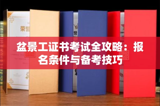 全国盆景工证书考试全攻略:报名条件与备考技巧