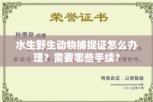 全国水生野生动物捕捉证怎么办理?需要哪些手续?