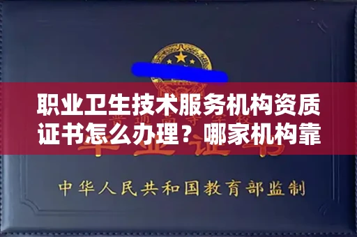 全国职业卫生技术服务机构资质证书怎么办理?哪家机构靠谱?