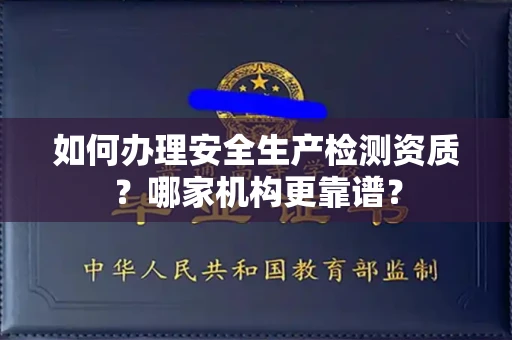 全国如何办理安全生产检测资质?哪家机构更靠谱?