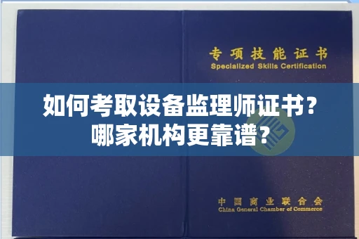 全国如何考取设备监理师证书?哪家机构更靠谱?