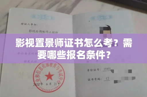 全国影视置景师证书怎么考?需要哪些报名条件?