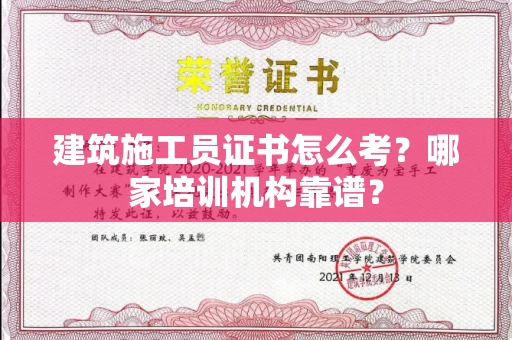 全国建筑施工员证书怎么考?哪家培训机构靠谱?