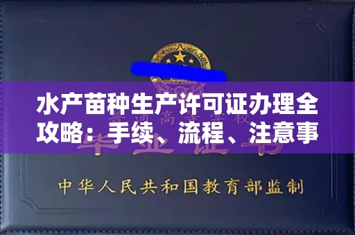 全国水产苗种生产许可证办理全攻略:手续、流程、注意事项一网打尽