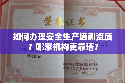 全国如何办理安全生产培训资质?哪家机构更靠谱?