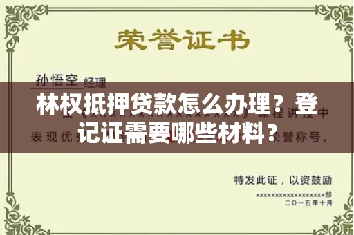 全国林权抵押贷款怎么办理?登记证需要哪些材料?