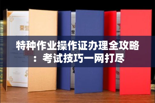 全国特种作业操作证办理全攻略:考试技巧一网打尽