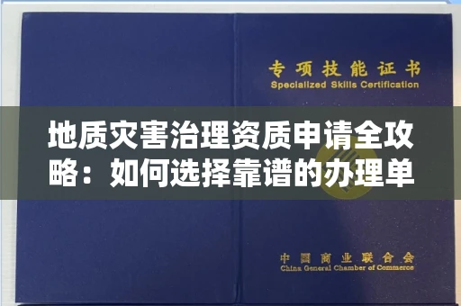 全国地质灾害治理资质申请全攻略:如何选择靠谱的办理单位?