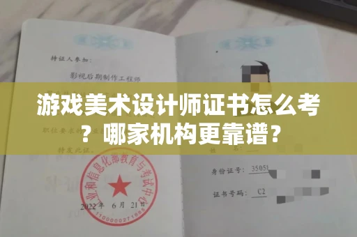 全国游戏美术设计师证书怎么考?哪家机构更靠谱?