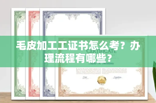 全国毛皮加工工证书怎么考?办理流程有哪些?