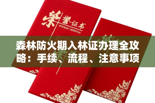 全国森林防火期入林证办理全攻略:手续、流程、注意事项一网打尽