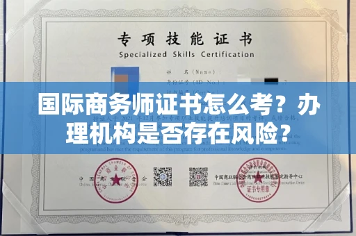 全国国际商务师证书怎么考?办理机构是否存在风险?