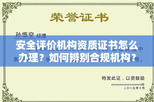 全国安全评价机构资质证书怎么办理?如何辨别合规机构?权威指南在此