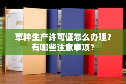 全国草种生产许可证怎么办理?有哪些注意事项?