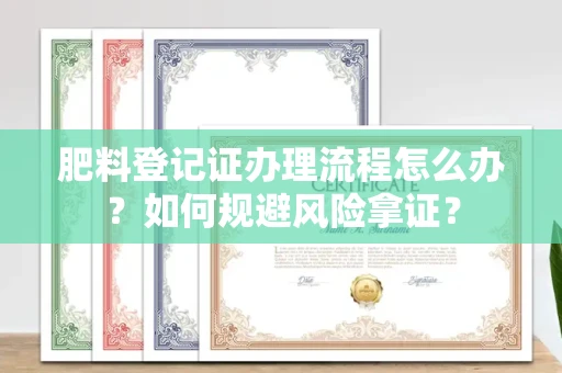 全国肥料登记证办理流程怎么办?如何规避风险拿证?