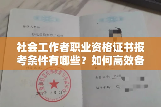 全国社会工作者职业资格证书报考条件有哪些?如何高效备考拿证?