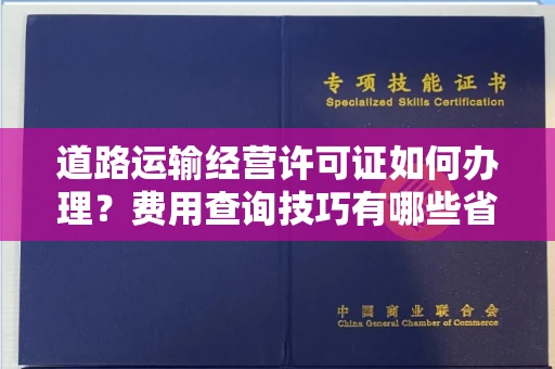 全国道路运输经营许可证如何办理?费用查询技巧有哪些省钱攻略?