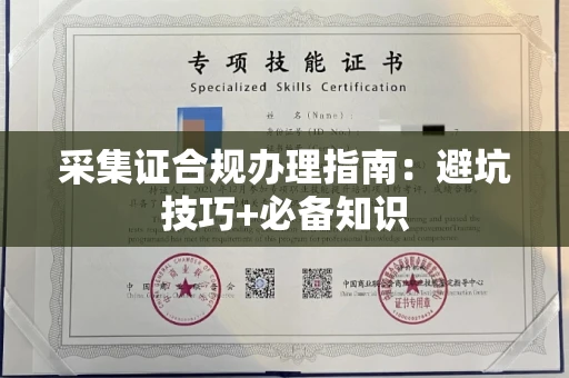 全国采集证合规办理指南:避坑技巧+必备知识