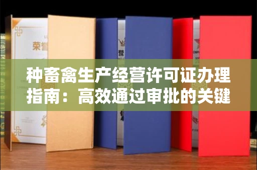 全国种畜禽生产经营许可证办理指南:高效通过审批的关键要点