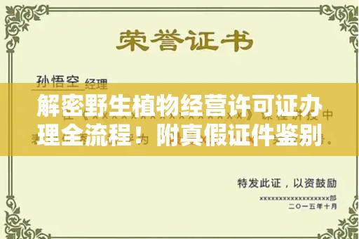 全国解密野生植物经营许可证办理全流程!附真假证件鉴别方法