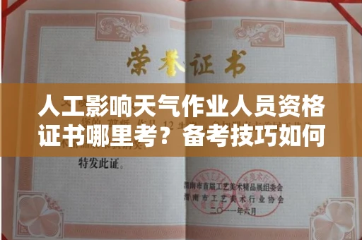 全国人工影响天气作业人员资格证书哪里考?备考技巧如何提升?