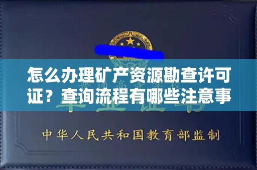 全国怎么办理矿产资源勘查许可证?查询流程有哪些注意事项?