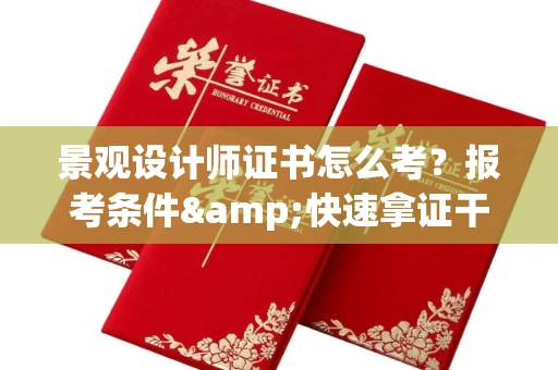 全国景观设计师证书怎么考?报考条件&快速拿证干货全在这里!