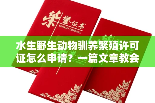 全国水生野生动物驯养繁殖许可证怎么申请?一篇文章教会你合规操作