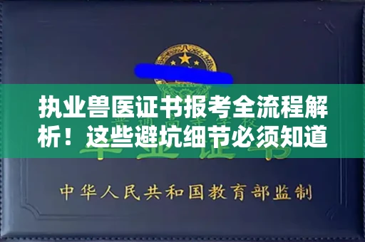 全国执业兽医证书报考全流程解析!这些避坑细节必须知道