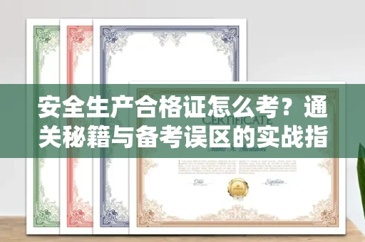 全国安全生产合格证怎么考?通关秘籍与备考误区的实战指南