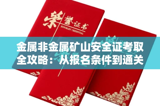 全国金属非金属矿山安全证考取全攻略:从报名条件到通关秘诀
