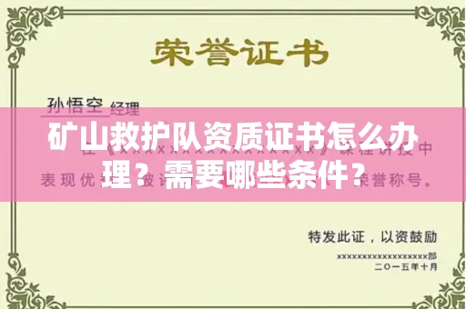 全国矿山救护队资质证书怎么办理?需要哪些条件?
