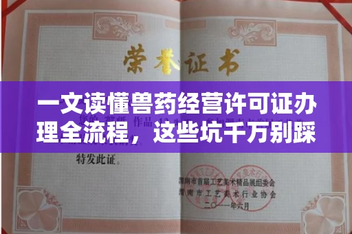 全国一文读懂兽药经营许可证办理全流程,这些坑千万别踩!