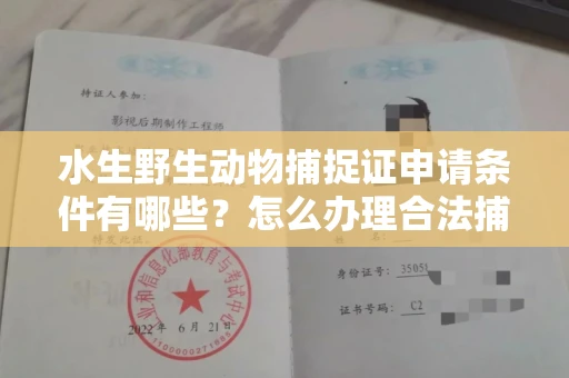 全国水生野生动物捕捉证申请条件有哪些?怎么办理合法捕捉手续?