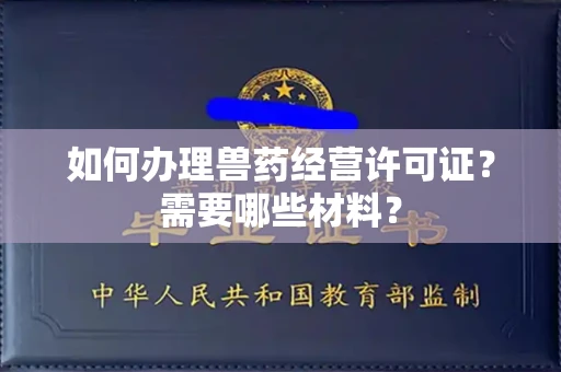 全国如何办理兽药经营许可证?需要哪些材料?