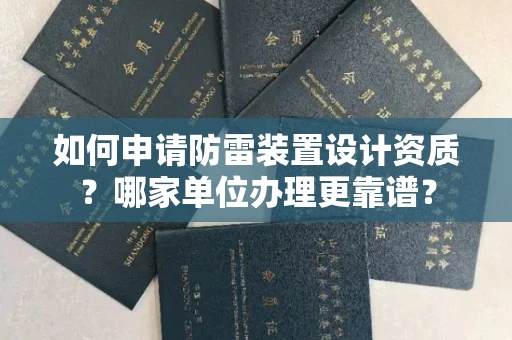 全国如何申请防雷装置设计资质?哪家单位办理更靠谱?