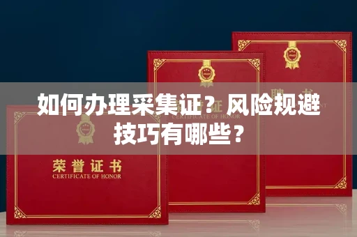 全国如何办理采集证?风险规避技巧有哪些?