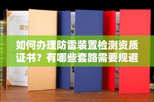 全国如何办理防雷装置检测资质证书?有哪些套路需要规避?
