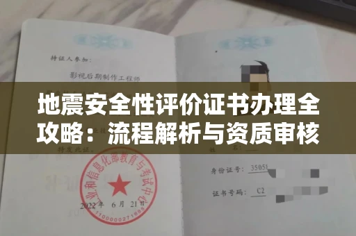全国地震安全性评价证书办理全攻略:流程解析与资质审核实战技巧