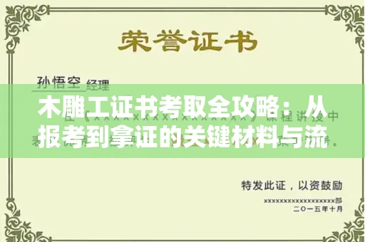 全国木雕工证书考取全攻略:从报考到拿证的关键材料与流程解析