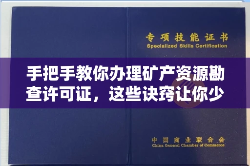 全国手把手教你办理矿产资源勘查许可证,这些诀窍让你少走弯路
