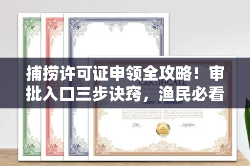 全国捕捞许可证申领全攻略!审批入口三步诀窍,渔民必看